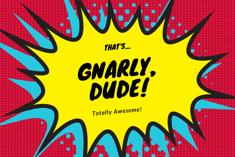 Gnarly: a word for someone or something cool and awesome, but also gross or treacherous